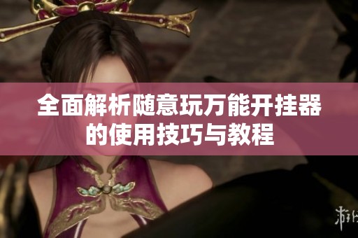 全面解析随意玩万能开挂器的使用技巧与教程