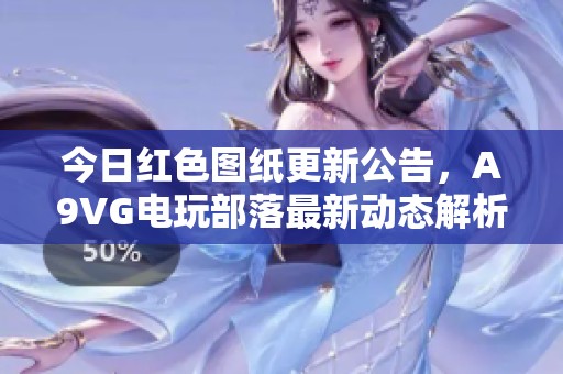 今日红色图纸更新公告，A9VG电玩部落最新动态解析
