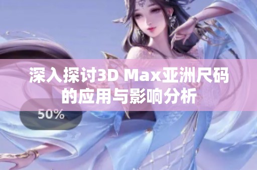 深入探讨3D Max亚洲尺码的应用与影响分析