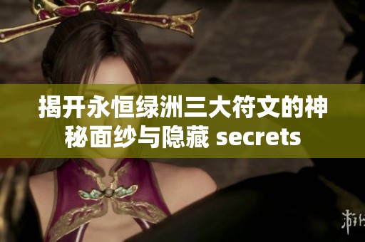 揭开永恒绿洲三大符文的神秘面纱与隐藏 secrets