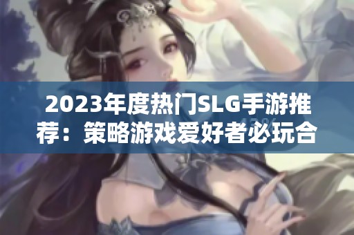 2023年度热门SLG手游推荐：策略游戏爱好者必玩合集