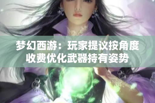 梦幻西游：玩家提议按角度收费优化武器持有姿势