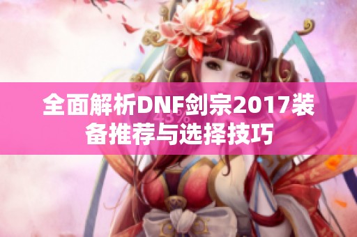 全面解析DNF剑宗2017装备推荐与选择技巧