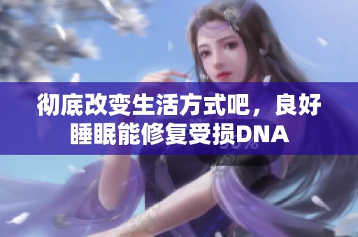 彻底改变生活方式吧，良好睡眠能修复受损DNA