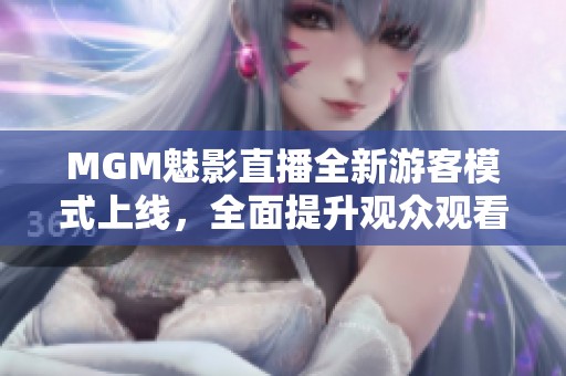 MGM魅影直播全新游客模式上线，全面提升观众观看体验