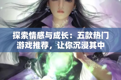 探索情感与成长：五款热门游戏推荐，让你沉浸其中