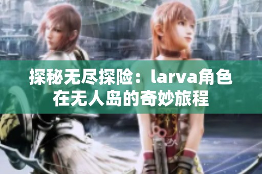 探秘无尽探险：larva角色在无人岛的奇妙旅程