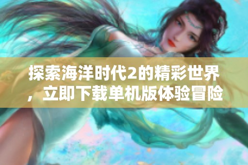 探索海洋时代2的精彩世界，立即下载单机版体验冒险乐趣