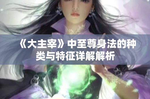 《大主宰》中至尊身法的种类与特征详解解析