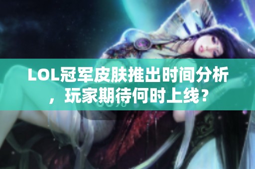 LOL冠军皮肤推出时间分析，玩家期待何时上线？