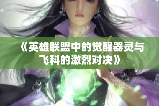 《英雄联盟中的觉醒器灵与飞科的激烈对决》