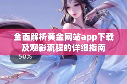 全面解析黄金网站app下载及观影流程的详细指南