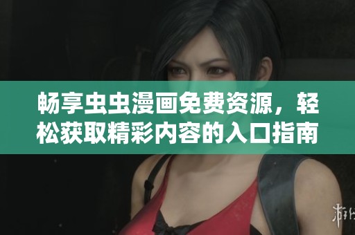 畅享虫虫漫画免费资源，轻松获取精彩内容的入口指南