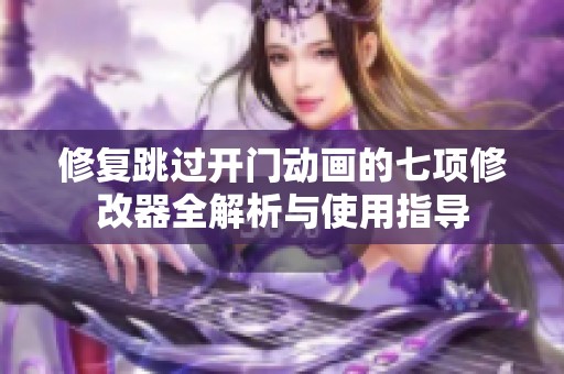 修复跳过开门动画的七项修改器全解析与使用指导