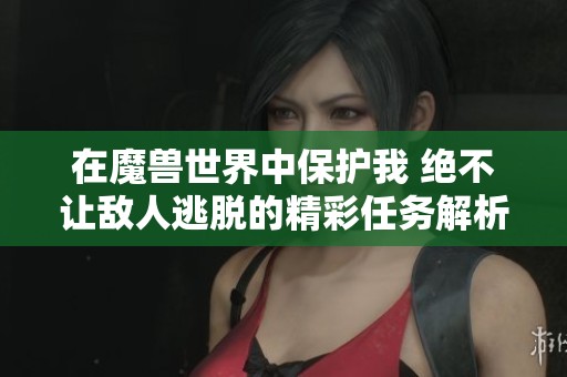 在魔兽世界中保护我 绝不让敌人逃脱的精彩任务解析