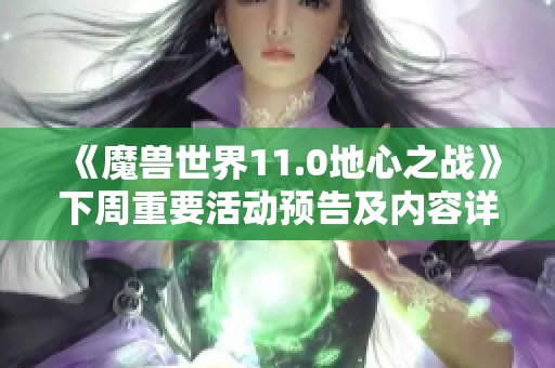 《魔兽世界11.0地心之战》下周重要活动预告及内容详解