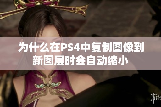 为什么在PS4中复制图像到新图层时会自动缩小