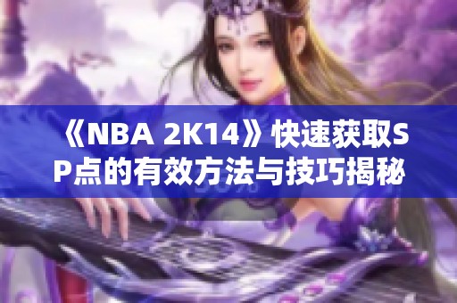 《NBA 2K14》快速获取SP点的有效方法与技巧揭秘