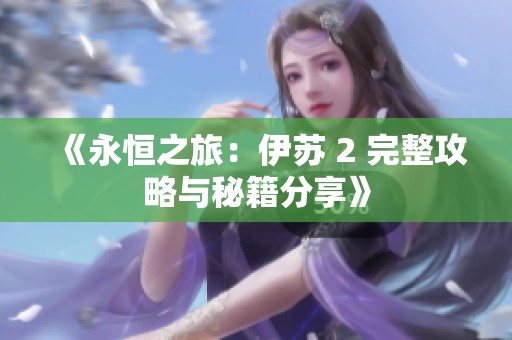 《永恒之旅：伊苏 2 完整攻略与秘籍分享》