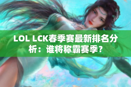LOL LCK春季赛最新排名分析：谁将称霸赛季？