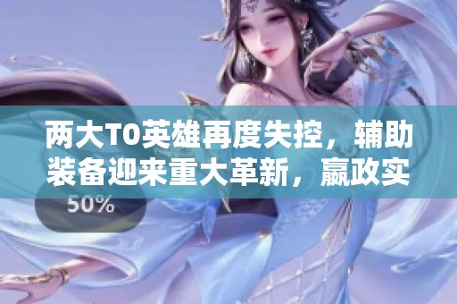 两大T0英雄再度失控，辅助装备迎来重大革新，嬴政实力提升