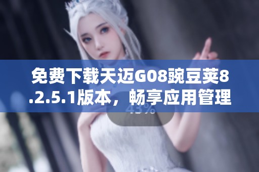 免费下载天迈G08豌豆荚8.2.5.1版本，畅享应用管理新体验