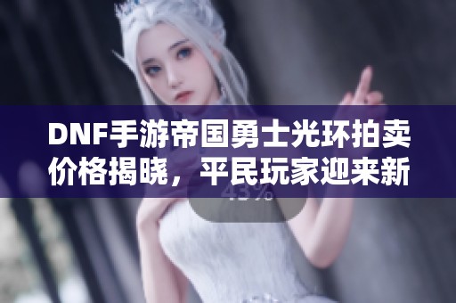 DNF手游帝国勇士光环拍卖价格揭晓，平民玩家迎来新机遇