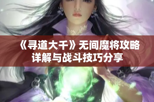 《寻道大千》无间魔将攻略详解与战斗技巧分享