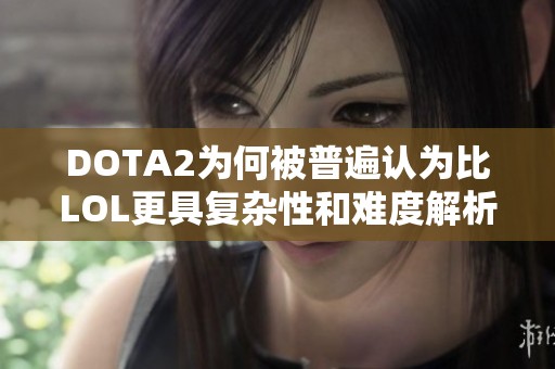 DOTA2为何被普遍认为比LOL更具复杂性和难度解析