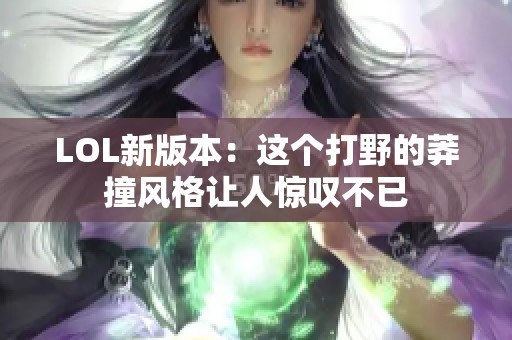 LOL新版本：这个打野的莽撞风格让人惊叹不已