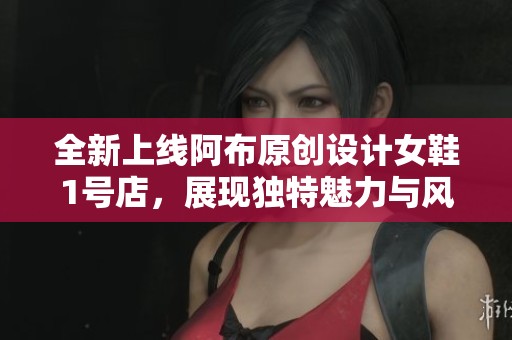 全新上线阿布原创设计女鞋1号店，展现独特魅力与风格