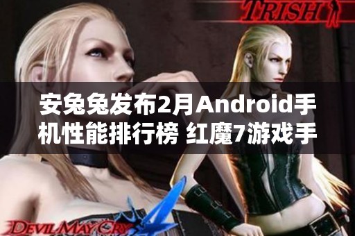 安兔兔发布2月Android手机性能排行榜 红魔7游戏手机位列第一