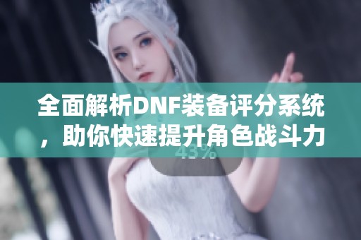 全面解析DNF装备评分系统，助你快速提升角色战斗力