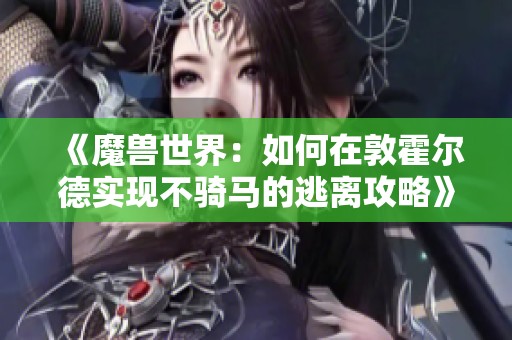 《魔兽世界：如何在敦霍尔德实现不骑马的逃离攻略》