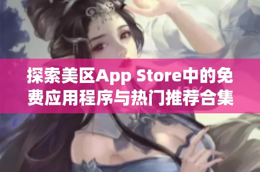 探索美区App Store中的免费应用程序与热门推荐合集