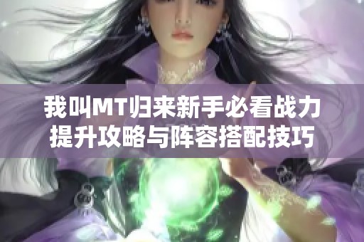 我叫MT归来新手必看战力提升攻略与阵容搭配技巧
