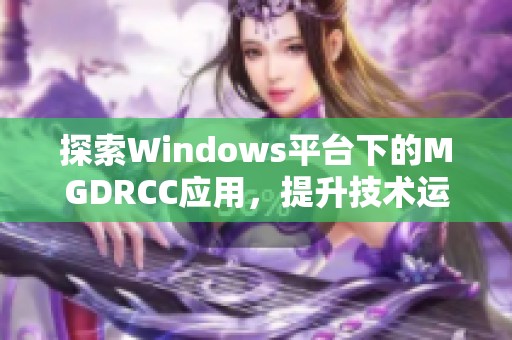 探索Windows平台下的MGDRCC应用，提升技术运用效率