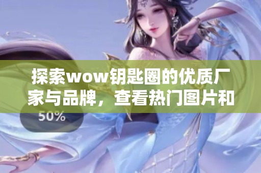 探索wow钥匙圈的优质厂家与品牌，查看热门图片和热帖