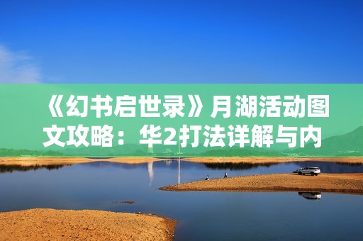 《幻书启世录》月湖活动图文攻略：华2打法详解与内容介绍