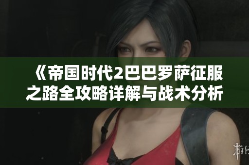 《帝国时代2巴巴罗萨征服之路全攻略详解与战术分析》