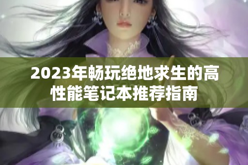 2023年畅玩绝地求生的高性能笔记本推荐指南