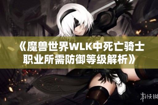 《魔兽世界WLK中死亡骑士职业所需防御等级解析》