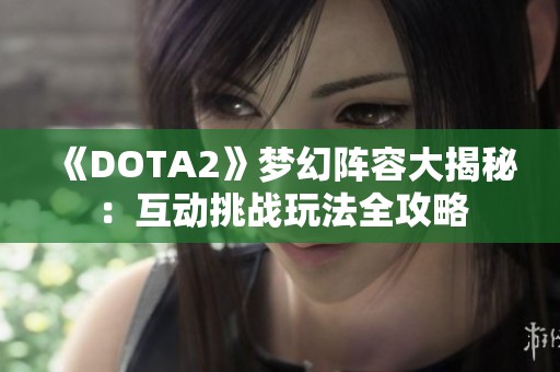 《DOTA2》梦幻阵容大揭秘：互动挑战玩法全攻略