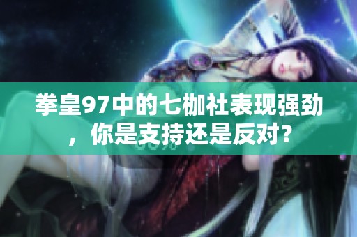 拳皇97中的七枷社表现强劲，你是支持还是反对？