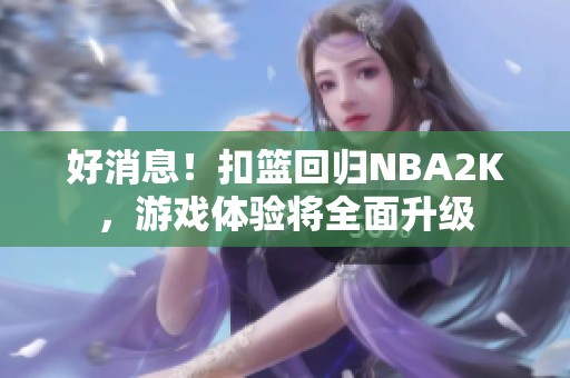 好消息！扣篮回归NBA2K，游戏体验将全面升级