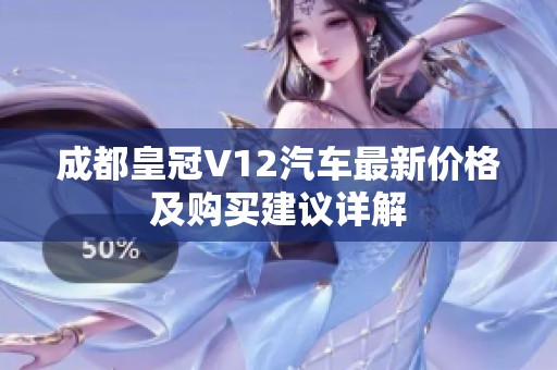 成都皇冠V12汽车最新价格及购买建议详解