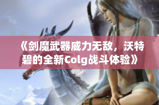 《剑魔武器威力无敌，沃特碧的全新Colg战斗体验》