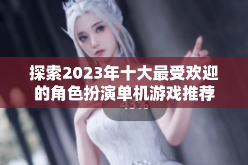 探索2023年十大最受欢迎的角色扮演单机游戏推荐