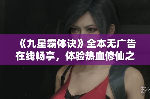 《九星霸体诀》全本无广告在线畅享，体验热血修仙之旅