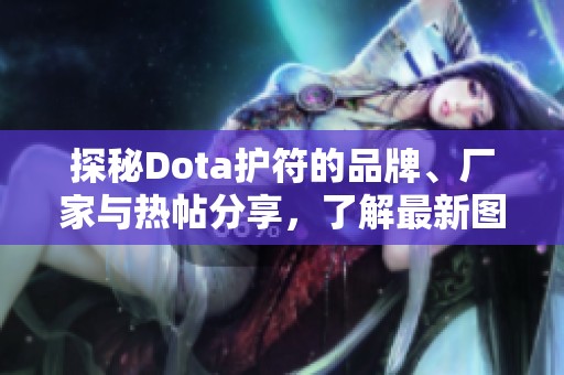探秘Dota护符的品牌、厂家与热帖分享，了解最新图片信息